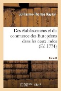 Histoire Philosophique Et Politique Des Établissemens Et Du Commerce Des Européens - Guillaume Thomas Francois Raynal
