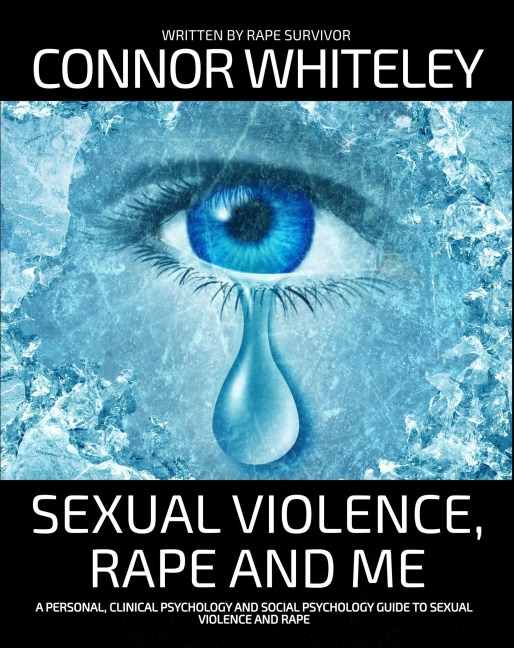Sexual Violence, Rape and Me: A Personal, Clinical Psychology and Social Psychology Guide To Sexual Trauma (An Introductory Series) - Connor Whiteley