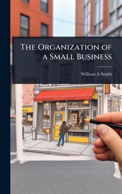 The Organization of a Small Business - William A Smith
