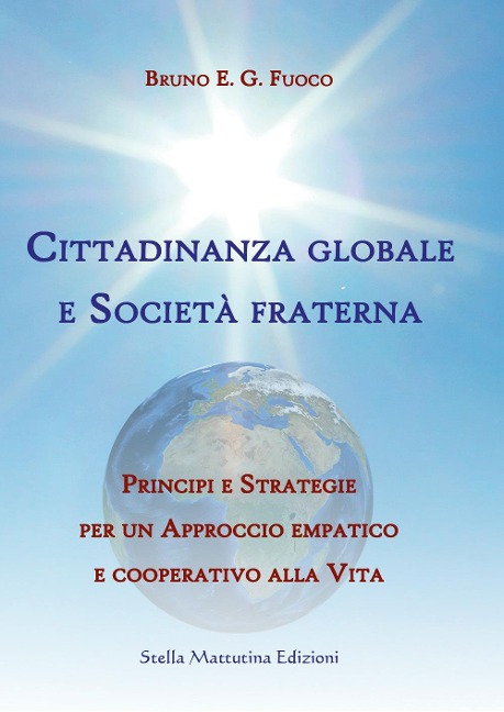 Cittadinanza globale e società fraterna. Principi e strategie per un approccio empatico e cooperativo alla vita - Bruno Enrico Giuliano Fuoco