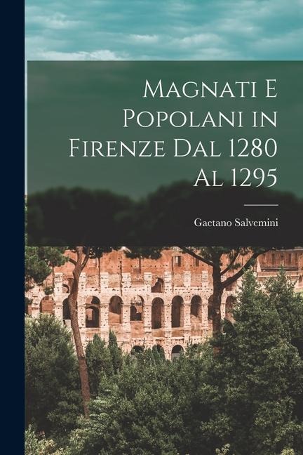 Magnati E Popolani in Firenze Dal 1280 Al 1295 - Gaetano Salvemini