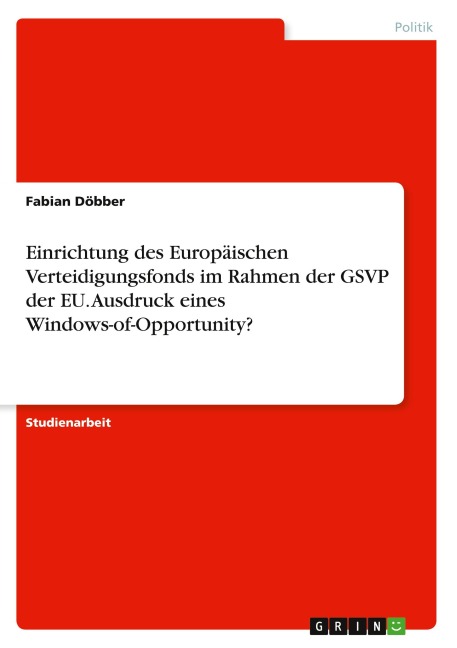 Einrichtung des Europäischen Verteidigungsfonds im Rahmen der GSVP der EU. Ausdruck eines Windows-of-Opportunity? - Fabian Döbber