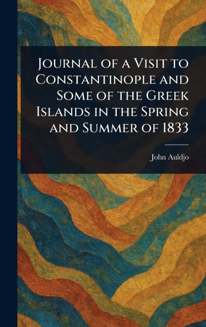 Journal of a Visit to Constantinople and Some of the Greek Islands in the Spring and Summer of 1833 - John Auldjo