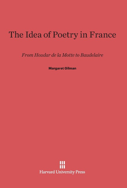 The Idea of Poetry in France - Margaret Gilman