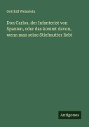 Cover-Bild zum Titel 'Don Carlos, der Infanterist von Spanien, oder das kommt davon, wenn man seine Stiefmutter liebt' von 'Gotthilf Weisstein'
