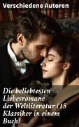Die beliebtesten Liebesromane der Weltliteratur (15 Klassiker in einem Buch) - Johann Wolfgang von Goethe, Nathaniel Hawthorne, Gabriele D'Annunzio, Eugenie Marlitt, Leo Tolstoi