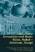Jerusalem und Rom: Mitte, Nabel ¿ Zentrum, Haupt - Beat Wolf