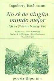 No sé de ningún mundo mejor = Ich wei[beta] keine bessere Welt - Ingeborg Bachmann