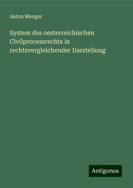 System des oesterreichischen Civilprocessrechts in rechtsvergleichender Darstellung - Anton Menger