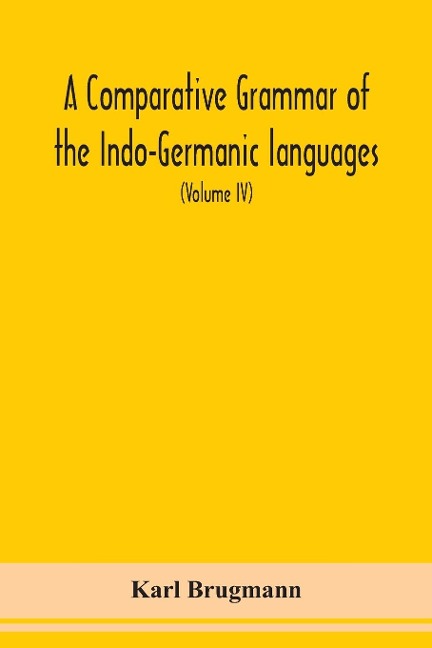 A Comparative Grammar Of the Indo-Germanic languages a concise exposition of the history of Sanskrit, Old Iranian (Avestic and old Persian), Old Armenian, Greek, Latin, Umbro-Samnitic, Old Irish, Gothic, Old High German, Lithuanian and Old Church Slavonic - Karl Brugmann