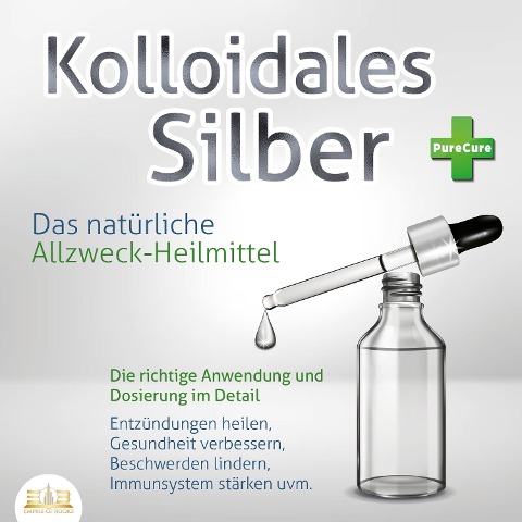KOLLOIDALES SILBER - Das natürliche Allzweck-Heilmittel: Die richtige Anwendung und Dosierung im Detail (Entzündungen heilen, Gesundheit verbessern, Beschwerden lindern, Immunsystem stärken uvm.) - PureCure