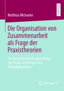Cover-Bild zum Titel 'Die Organisation von Zusammenarbeit als Frage der Praxistheorien' von 'Matthias Michaeler'