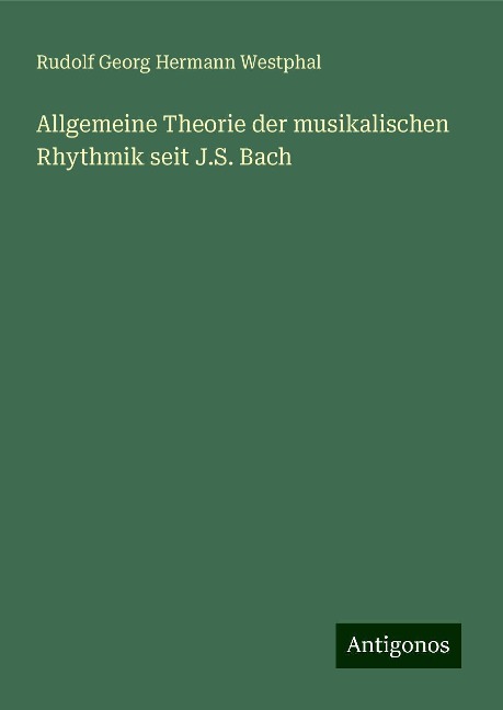 Allgemeine Theorie der musikalischen Rhythmik seit J.S. Bach - Rudolf Georg Hermann Westphal