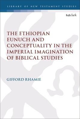The Ethiopian Eunuch and Conceptuality in the Imperial Imagination of Biblical Studies - Gifford Rhamie