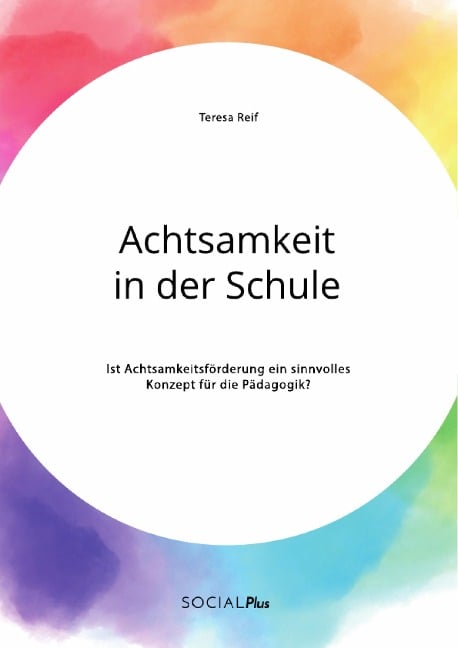 Achtsamkeit in der Schule. Ist Achtsamkeitsförderung ein sinnvolles Konzept für die Pädagogik? - Teresa Reif