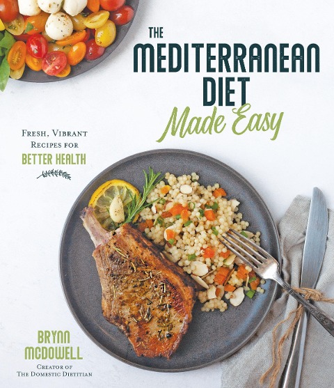 The Mediterranean Diet Made Easy: Fresh, Vibrant Recipes for Better Health - Brynn McDowell