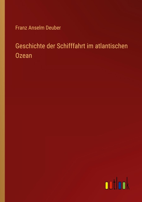 Geschichte der Schifffahrt im atlantischen Ozean - Franz Anselm Deuber