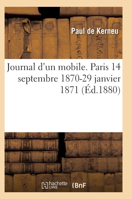 Journal d'Un Mobile. Paris 14 Septembre 1870-29 Janvier 1871 - de Kerneu-P