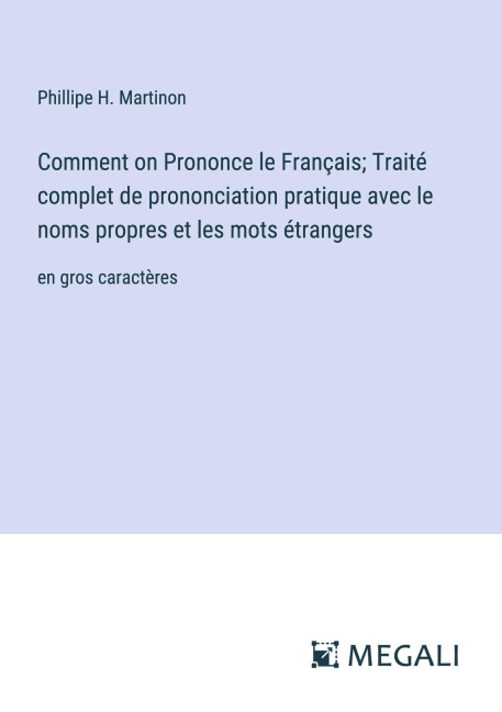 Comment on Prononce le Français; Traité complet de prononciation pratique avec le noms propres et les mots étrangers - Phillipe H. Martinon