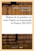 Cover-Bild zum Titel 'Histoire de la Peinture Sur Verre d'Après Ses Monuments En France' von 'Ferdinand De Lasteyrie'