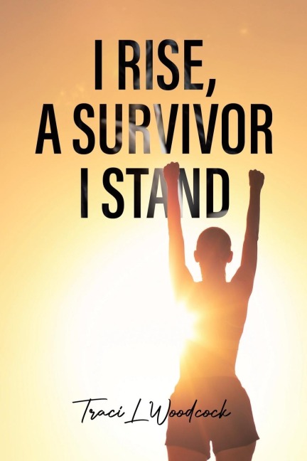 I Rise, A Survivor I Stand - Traci L Woodcock
