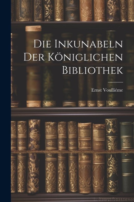 Die Inkunabeln der Königlichen Bibliothek - Ernst Voulliéme