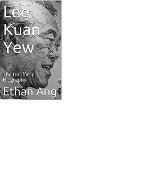 Lee Kuan Yew: The Unofficial Biography - Ethan Ang