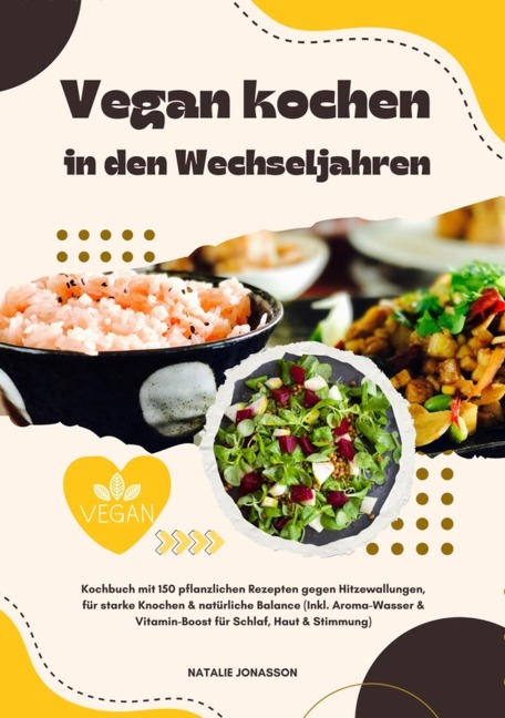Vegan kochen in den Wechseljahren: Kochbuch mit 150 pflanzlichen Rezepten gegen Hitzewallungen, für starke Knochen & natürliche Balance (Inkl. Aroma-Wasser & Vitamin-Boost für Schlaf, Haut & Stimmung) - Natalie Jonasson
