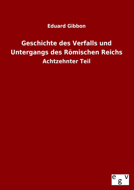 Geschichte des Verfalls und Untergangs des Römischen Reichs - Eduard Gibbon