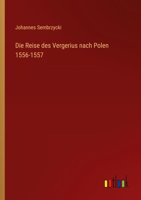 Die Reise des Vergerius nach Polen 1556-1557 - Johannes Sembrzycki