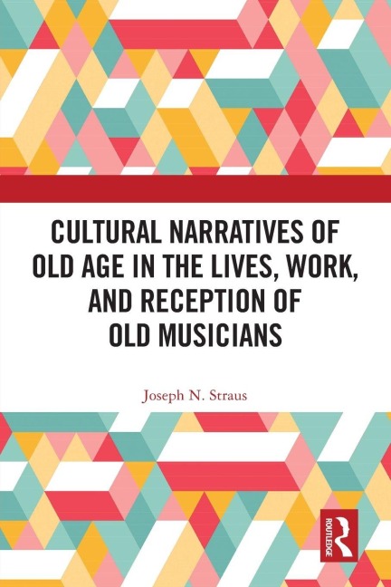 Cultural Narratives of Old Age in the Lives, Work, and Reception of Old Musicians - Joseph Straus