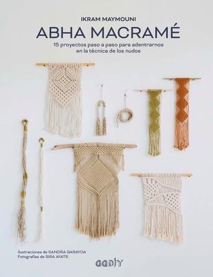 Abha Macramé: 15 Proyectos Paso a Paso Para Adentrarnos En La Técnica de Los Nudos - Ikram Maymouni