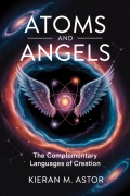Cover-Bild zum Titel 'Atoms and Angels: The Complementary Languages of Creation' von 'Kieran M. Astor'