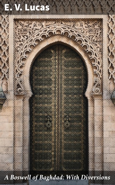 A Boswell of Baghdad; With Diversions - E. V. Lucas