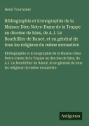 Cover-Bild zum Titel 'Bibliographie et iconographie de la Maison-Dieu Notre-Dame de la Trappe au diocèse de Sées, de A.J. Le Bouthillier de Rancé, et en général de tous les religieux du même monastère' von 'Henri Tournoüer'