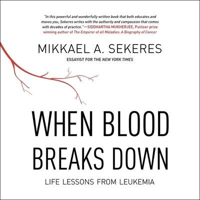 When Blood Breaks Down: Life Lessons from Leukemia - Mikkael A. Sekeres