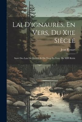 Lai D'ignaurès, En Vers, Du Xiie Siècle: Suivi Des Lais De Melioh Et Du Trop En Vers, Du XIII Riéde - Jean Renart