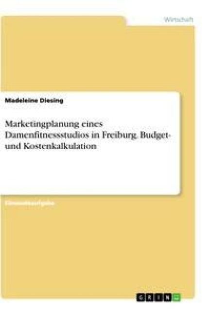 Marketingplanung eines Damenfitnessstudios in Freiburg. Budget- und Kostenkalkulation - Madeleine Diesing