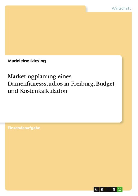 Marketingplanung eines Damenfitnessstudios in Freiburg. Budget- und Kostenkalkulation - Madeleine Diesing