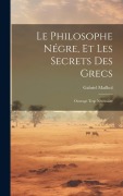 Cover-Bild zum Titel 'Le Philosophe Négre, Et Les Secrets Des Grecs: Ouvrage Trop Nécessaire' von 'Gabriel Mailhol'