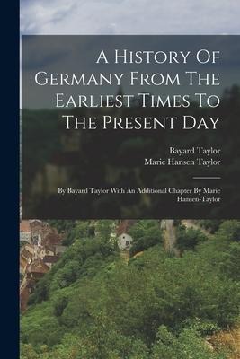A History Of Germany From The Earliest Times To The Present Day - Bayard Taylor