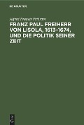 Franz Paul Freiherr von Lisola, 1613-1674, und die Politik seiner Zeit - Alfred Francis Pribram