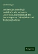 Bemerkungen über einige zweifelhafte oder verkannte Lepidoptera, besonders nach den Sammlungen von Ochsenheimer und Treitschke bestimmt - Otto Staudinger