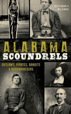 Alabama Scoundrels: Outlaws, Pirates, Bandits & Bushwhackers - Kelly Kazek, Wil Elrick