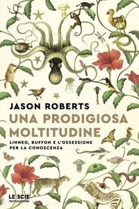 Una prodigiosa moltitudine. Linneo, Buffon e l'ossessione per la conoscenza - Jason Roberts