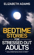 Cover-Bild zum Titel 'Bedtime Stories for Stressed Out Adults: 10+ Hours Of Deep Sleep Stories To Help You Fall Asleep Fast, Overcome Insomnia, Nighttime Anxiety & Overthinking' von 'Elizabeth Adams'