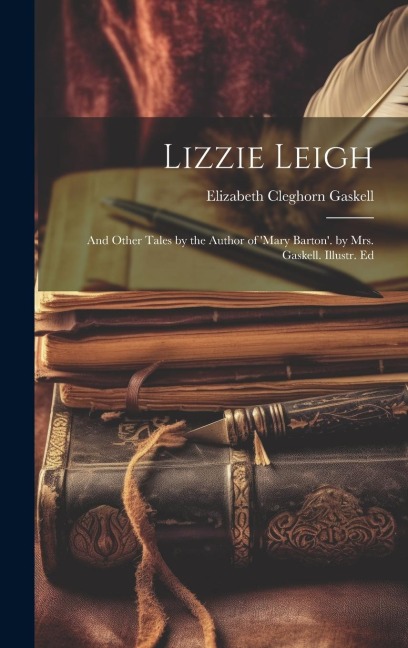Lizzie Leigh: And Other Tales by the Author of 'mary Barton'. by Mrs. Gaskell. Illustr. Ed - Elizabeth Cleghorn Gaskell