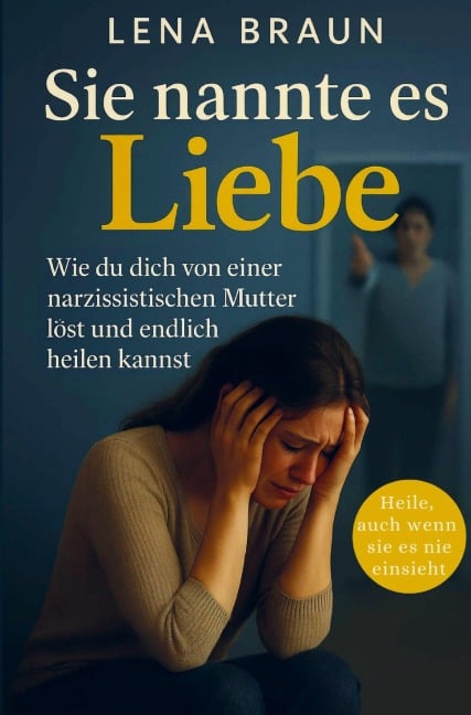 Sie nannte es Liebe - Wie du dich von einer narzisstischen Mutter löst und endlich heilen kannst - Lena Braun