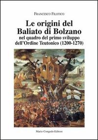 Le origini del Baliato di Bolzano nel quadro del primo sviluppo dell'ordine teutonico (1200-1270) - Francesco Filotico