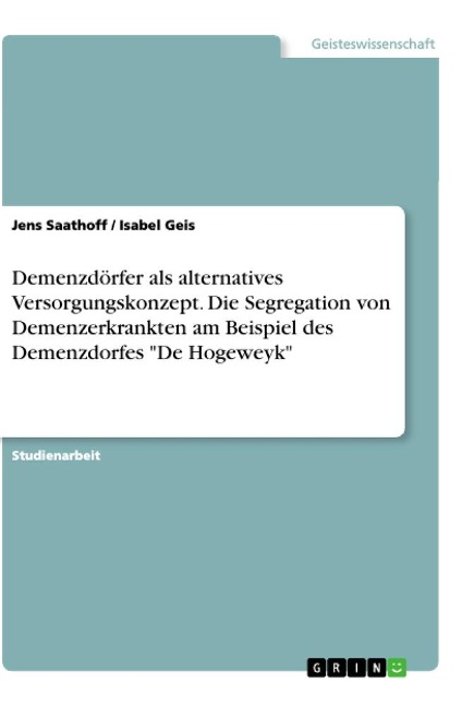 Demenzdörfer als alternatives Versorgungskonzept. Die Segregation von Demenzerkrankten am Beispiel des Demenzdorfes "De Hogeweyk" - Jens Saathoff, Isabel Geis